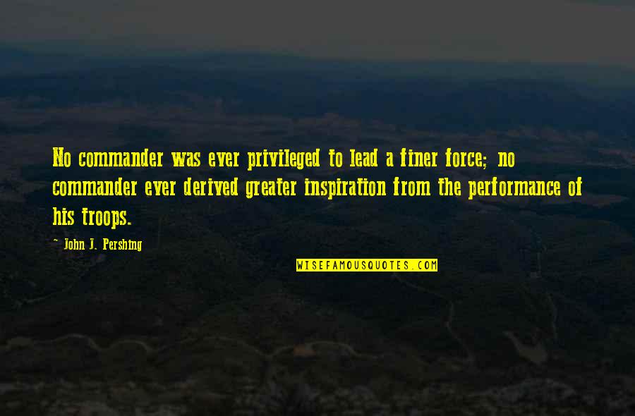 Great Performance Quotes By John J. Pershing: No commander was ever privileged to lead a