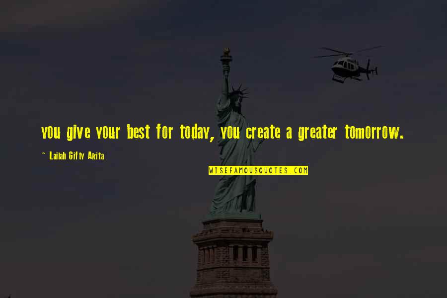 Great Performance Quotes By Lailah Gifty Akita: you give your best for today, you create