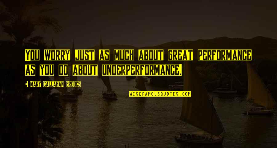 Great Performance Quotes By Mary Callahan Erdoes: You worry just as much about great performance