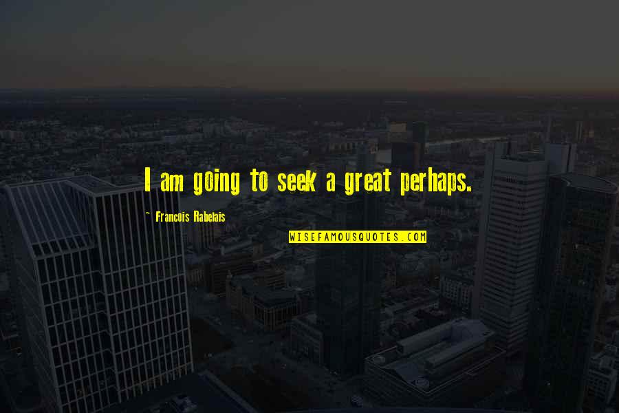 Great Perhaps Quotes By Francois Rabelais: I am going to seek a great perhaps.