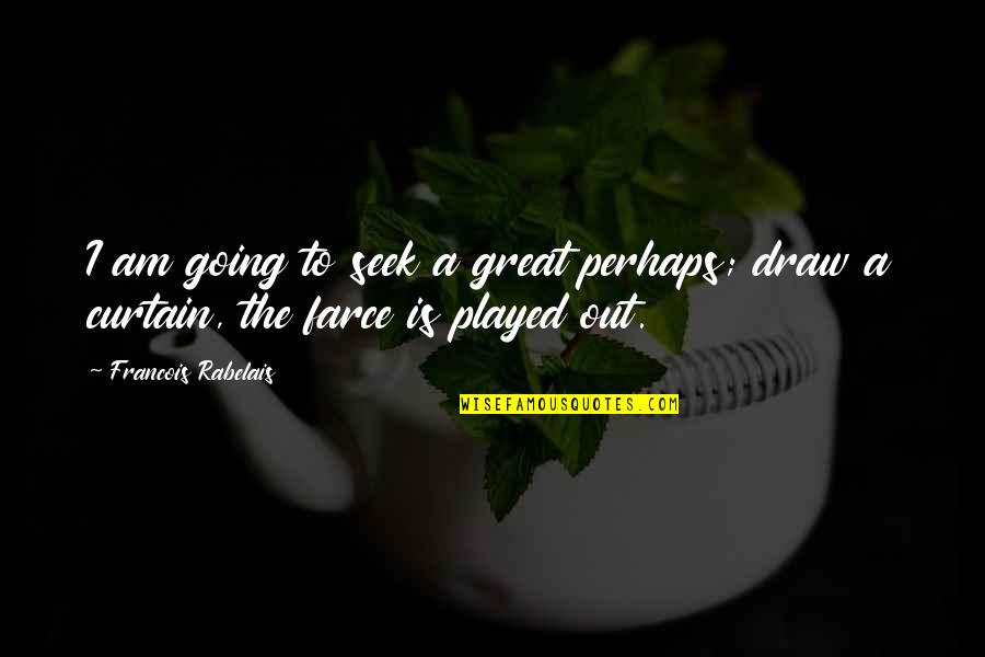 Great Perhaps Quotes By Francois Rabelais: I am going to seek a great perhaps;