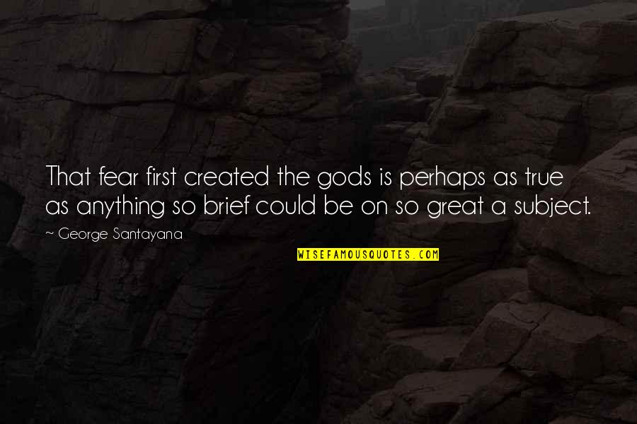 Great Perhaps Quotes By George Santayana: That fear first created the gods is perhaps