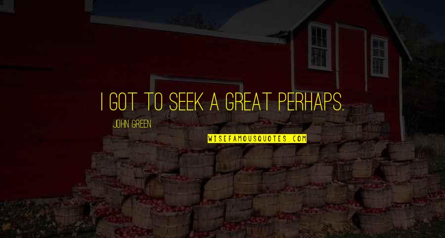 Great Perhaps Quotes By John Green: I got to seek a great perhaps.