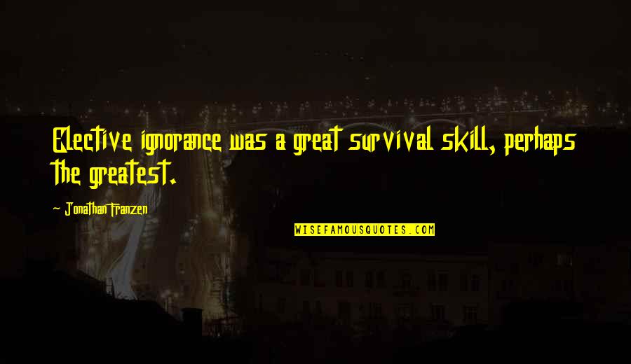 Great Perhaps Quotes By Jonathan Franzen: Elective ignorance was a great survival skill, perhaps