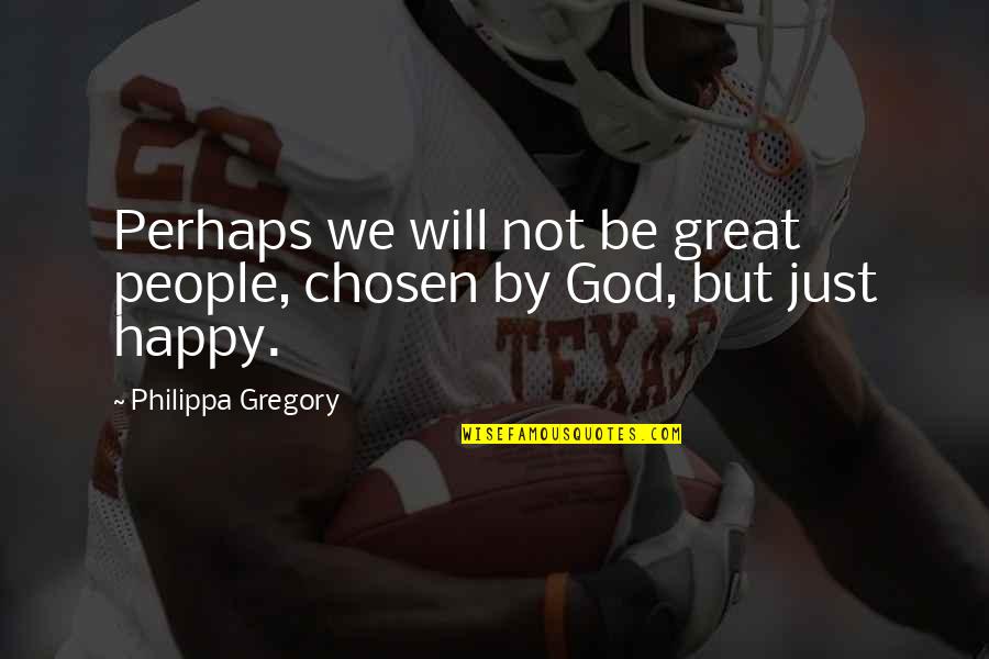 Great Perhaps Quotes By Philippa Gregory: Perhaps we will not be great people, chosen