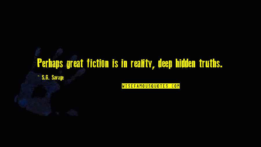 Great Perhaps Quotes By S.G. Savage: Perhaps great fiction is in reality, deep hidden
