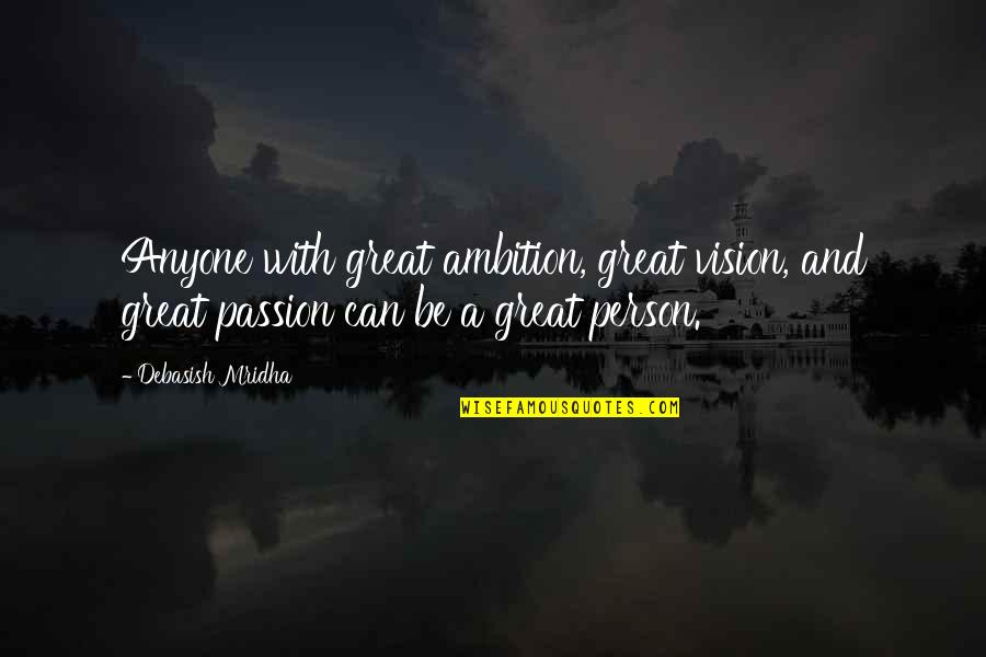 Great Person In My Life Quotes By Debasish Mridha: Anyone with great ambition, great vision, and great Great Person In My Life Quotes By Debasish Mridha: Anyone with great ambition, great vision, and great