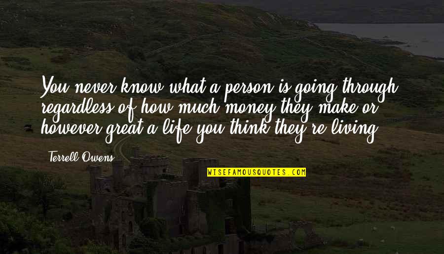 Great Person In My Life Quotes By Terrell Owens: You never know what a person is going Great Person In My Life Quotes By Terrell Owens: You never know what a person is going