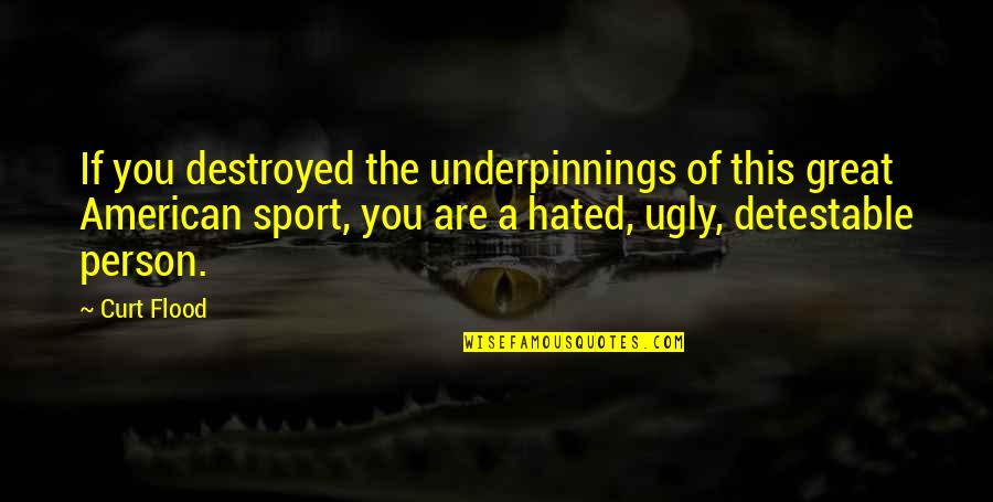 Great Person Quotes By Curt Flood: If you destroyed the underpinnings of this great