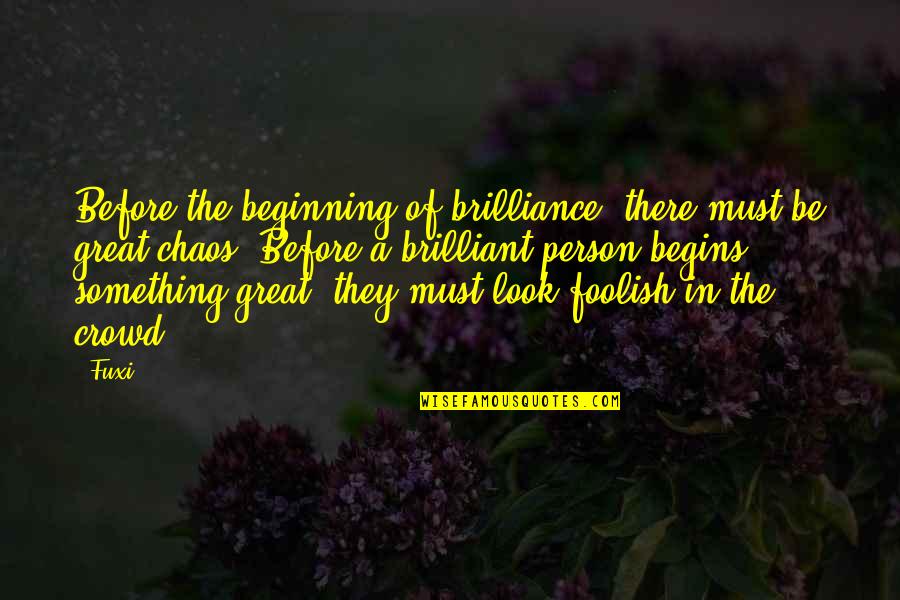 Great Person Quotes By Fuxi: Before the beginning of brilliance, there must be