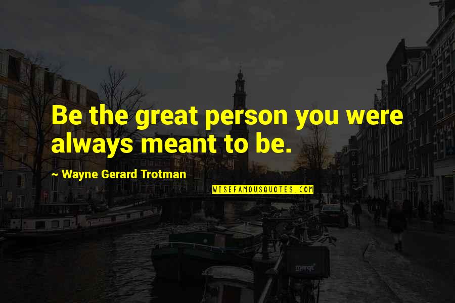Great Person Quotes By Wayne Gerard Trotman: Be the great person you were always meant
