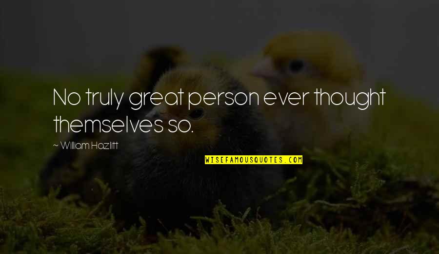 Great Person Quotes By William Hazlitt: No truly great person ever thought themselves so.