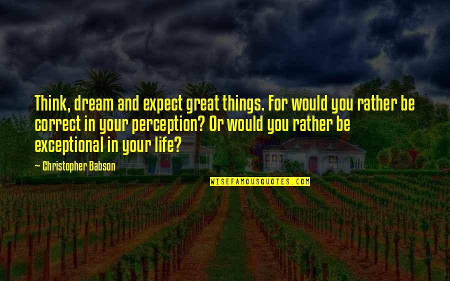 Great Personal Quotes By Christopher Babson: Think, dream and expect great things. For would