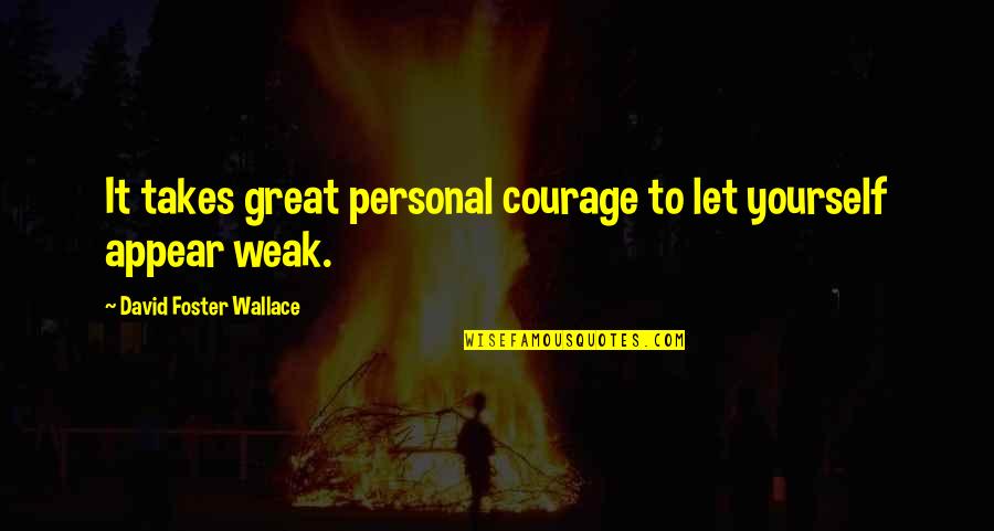 Great Personal Quotes By David Foster Wallace: It takes great personal courage to let yourself