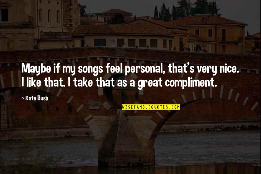 Great Personal Quotes By Kate Bush: Maybe if my songs feel personal, that's very