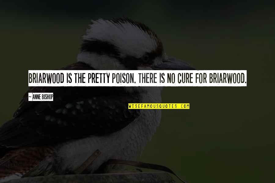 Great Philosopher Quotes By Anne Bishop: Briarwood is the pretty poison. There is no