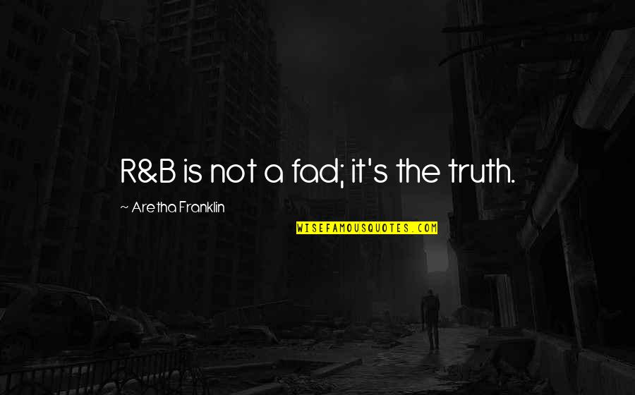 Great Philosopher Quotes By Aretha Franklin: R&B is not a fad; it's the truth.