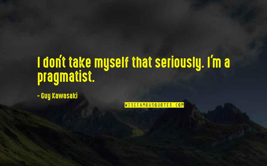 Great Philosopher Quotes By Guy Kawasaki: I don't take myself that seriously. I'm a