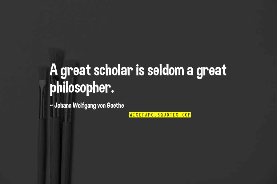 Great Philosopher Quotes By Johann Wolfgang Von Goethe: A great scholar is seldom a great philosopher.