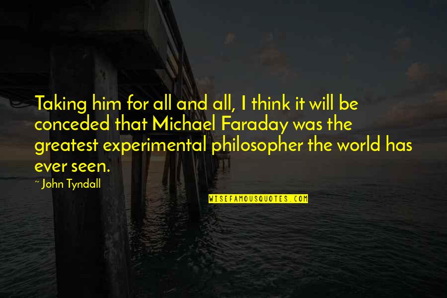 Great Philosopher Quotes By John Tyndall: Taking him for all and all, I think