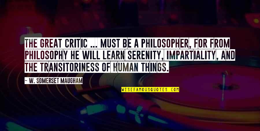 Great Philosopher Quotes By W. Somerset Maugham: The great critic ... must be a philosopher,