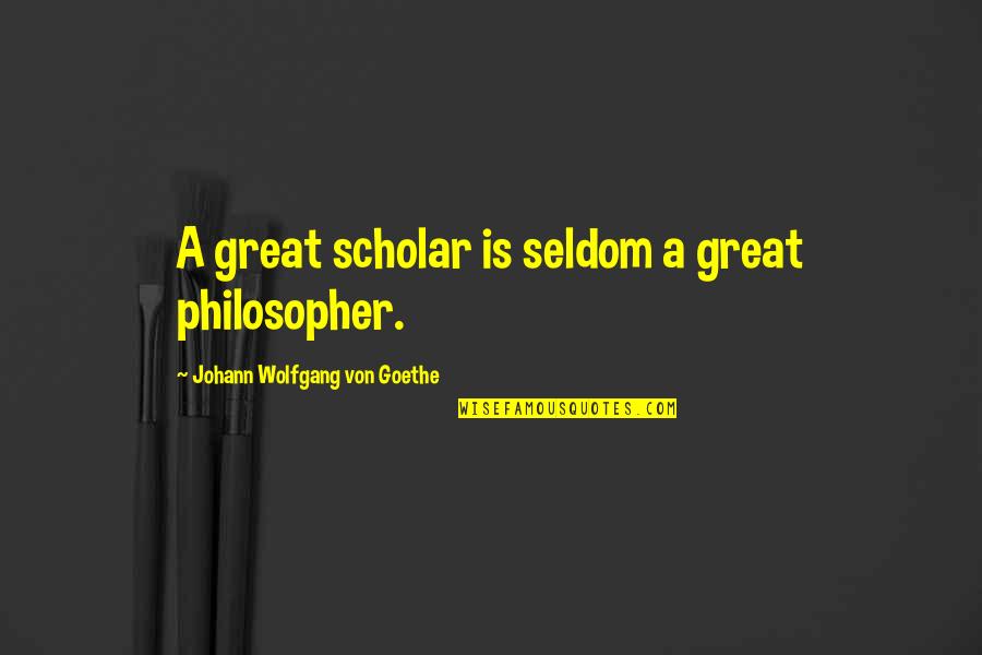 Great Philosophers And Quotes By Johann Wolfgang Von Goethe: A great scholar is seldom a great philosopher.