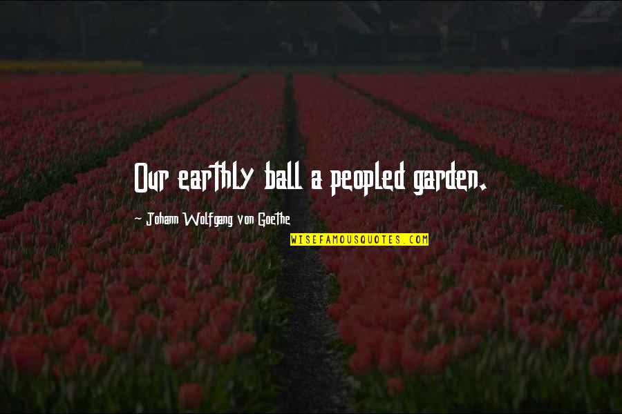 Great Philosophers And Quotes By Johann Wolfgang Von Goethe: Our earthly ball a peopled garden.