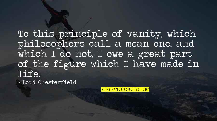 Great Philosophers And Quotes By Lord Chesterfield: To this principle of vanity, which philosophers call