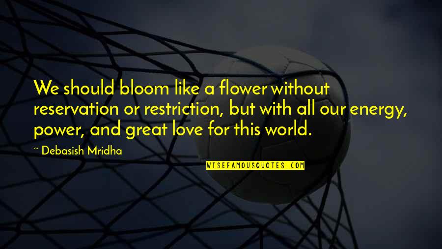 Great Philosophy Quotes By Debasish Mridha: We should bloom like a flower without reservation