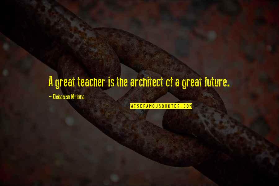 Great Philosophy Quotes By Debasish Mridha: A great teacher is the architect of a