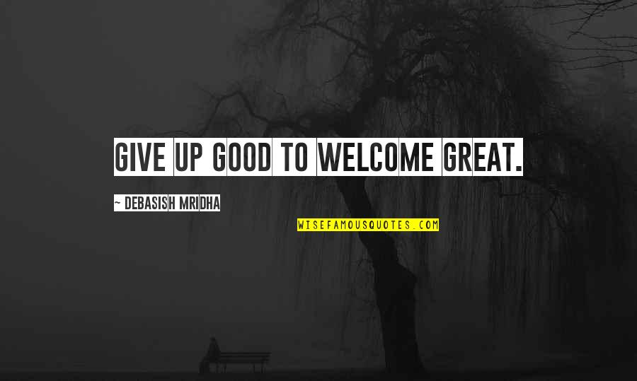 Great Philosophy Quotes By Debasish Mridha: Give up good to welcome great.