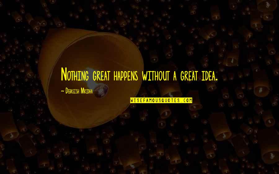 Great Philosophy Quotes By Debasish Mridha: Nothing great happens without a great idea.