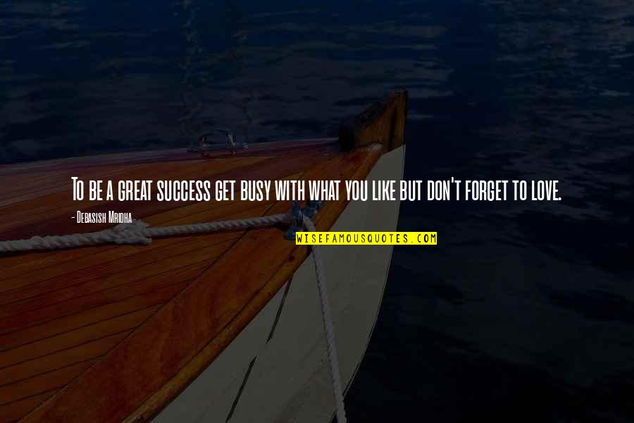 Great Philosophy Quotes By Debasish Mridha: To be a great success get busy with