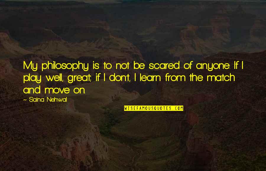 Great Philosophy Quotes By Saina Nehwal: My philosophy is to not be scared of