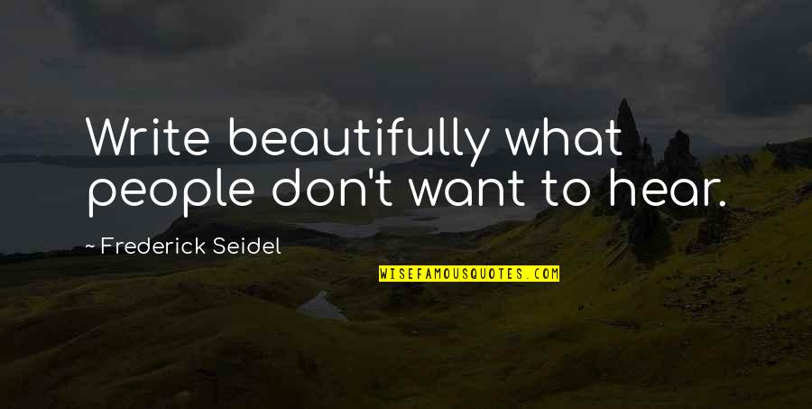 Great Pick Me Up Quotes By Frederick Seidel: Write beautifully what people don't want to hear.