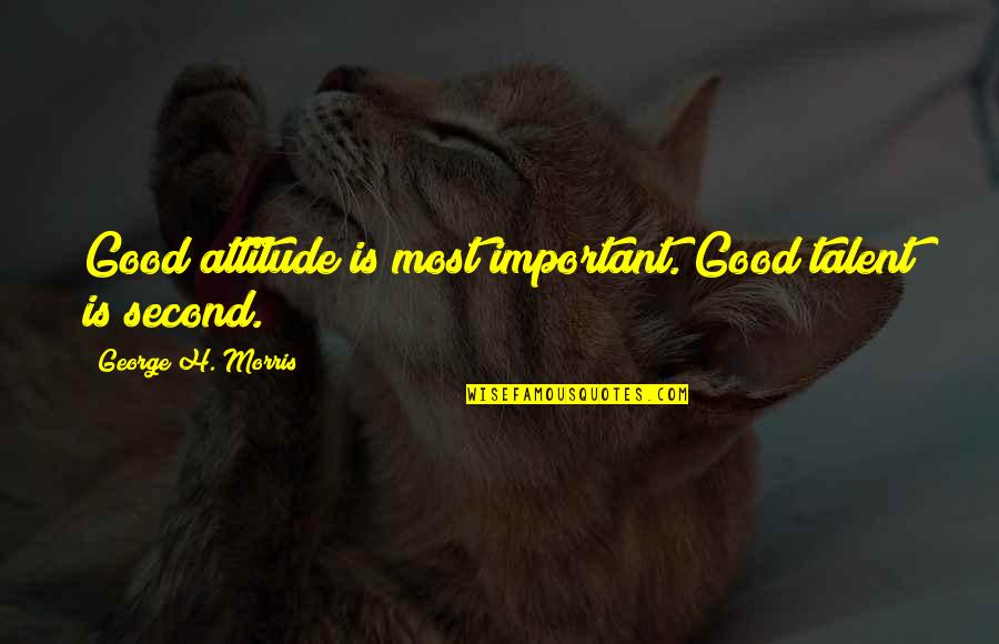 Great Pick Me Up Quotes By George H. Morris: Good attitude is most important. Good talent is