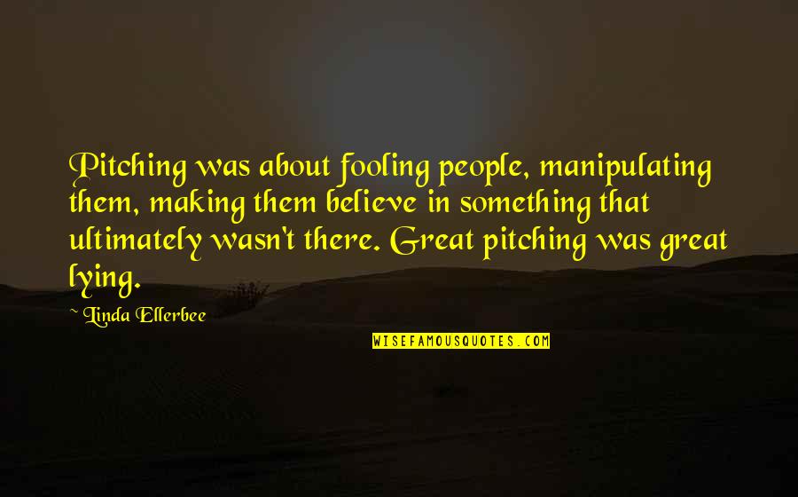 Great Pitching Quotes By Linda Ellerbee: Pitching was about fooling people, manipulating them, making