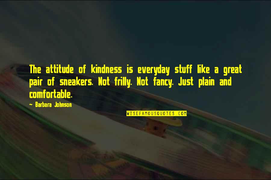 Great Plain Quotes By Barbara Johnson: The attitude of kindness is everyday stuff like