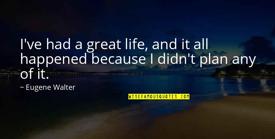 Great Plan Quotes By Eugene Walter: I've had a great life, and it all