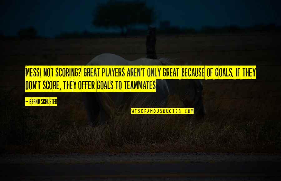 Great Players Quotes By Bernd Schuster: Messi not scoring? Great players aren't only great