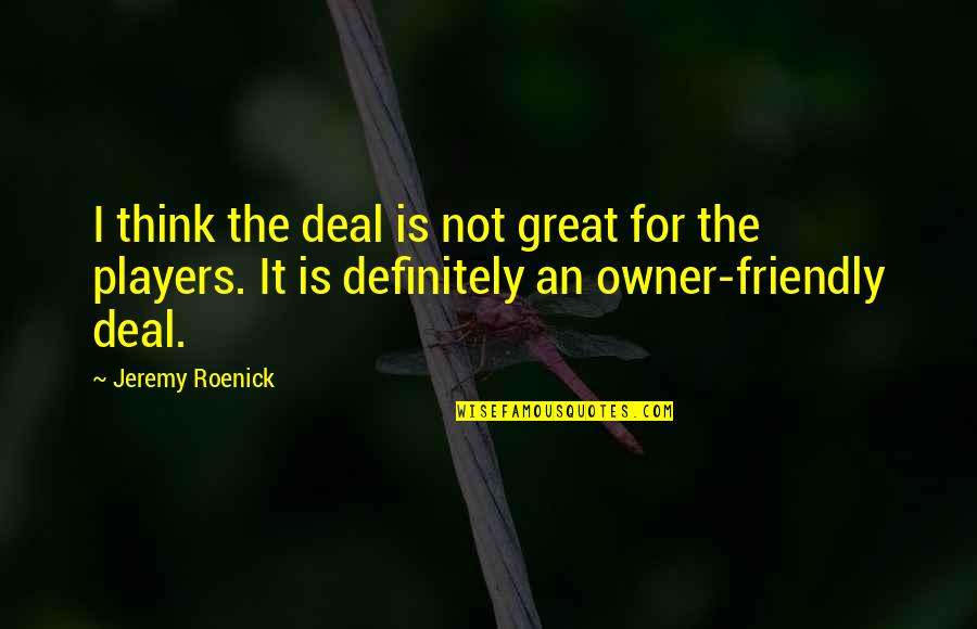 Great Players Quotes By Jeremy Roenick: I think the deal is not great for