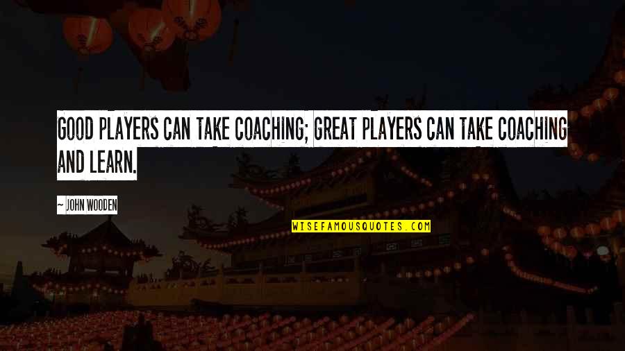 Great Players Quotes By John Wooden: Good players can take coaching; great players can
