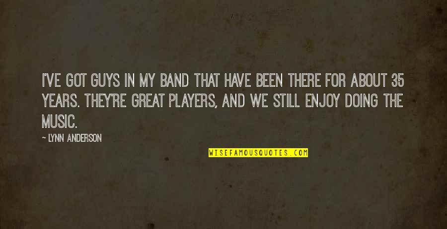 Great Players Quotes By Lynn Anderson: I've got guys in my band that have