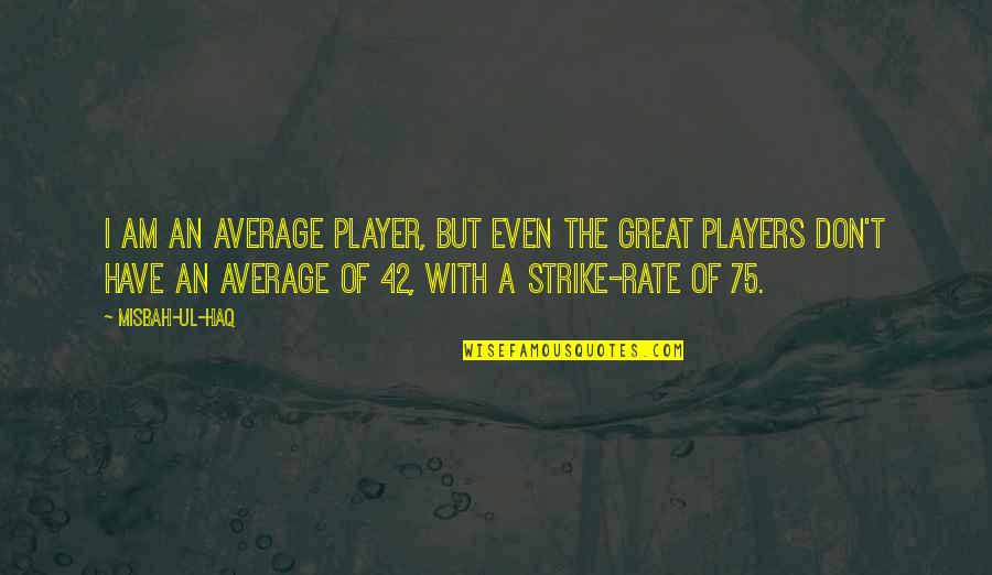 Great Players Quotes By Misbah-ul-Haq: I am an average player, but even the