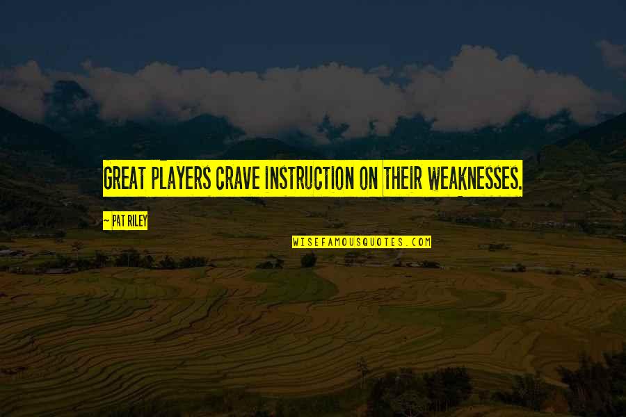 Great Players Quotes By Pat Riley: Great players crave instruction on their weaknesses.