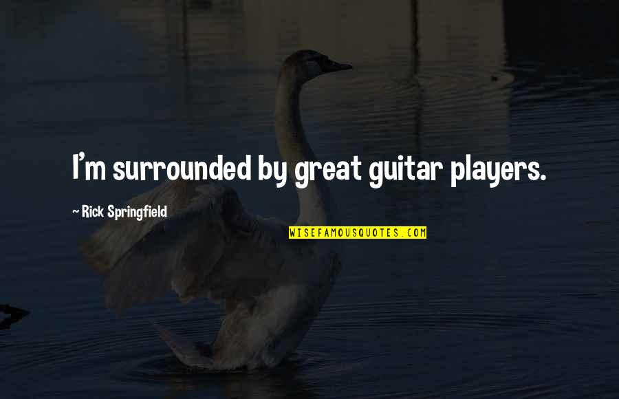 Great Players Quotes By Rick Springfield: I'm surrounded by great guitar players.