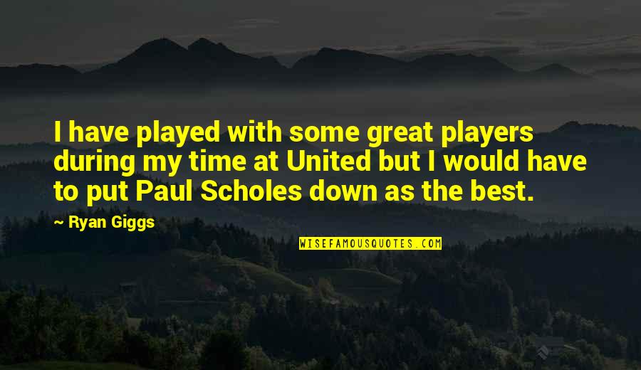Great Players Quotes By Ryan Giggs: I have played with some great players during