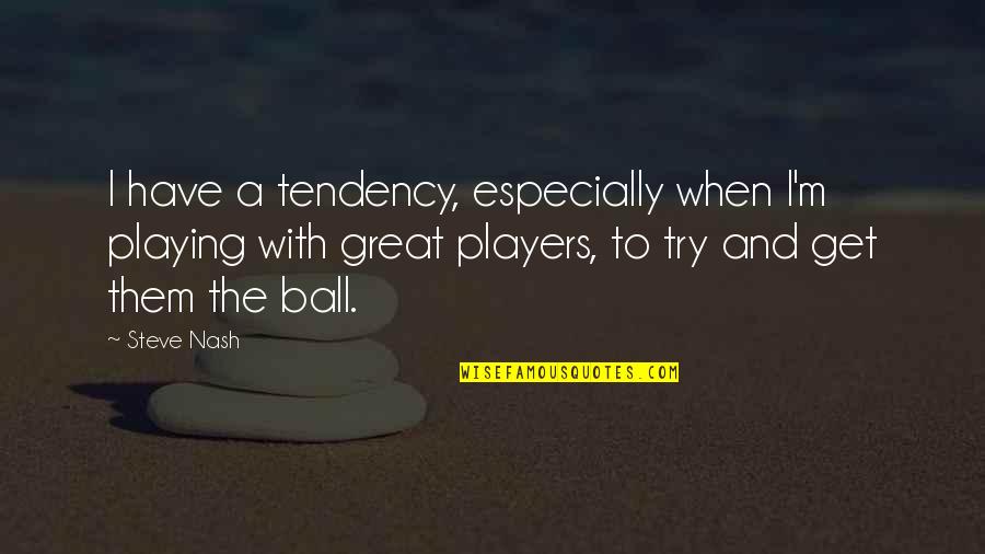 Great Players Quotes By Steve Nash: I have a tendency, especially when I'm playing