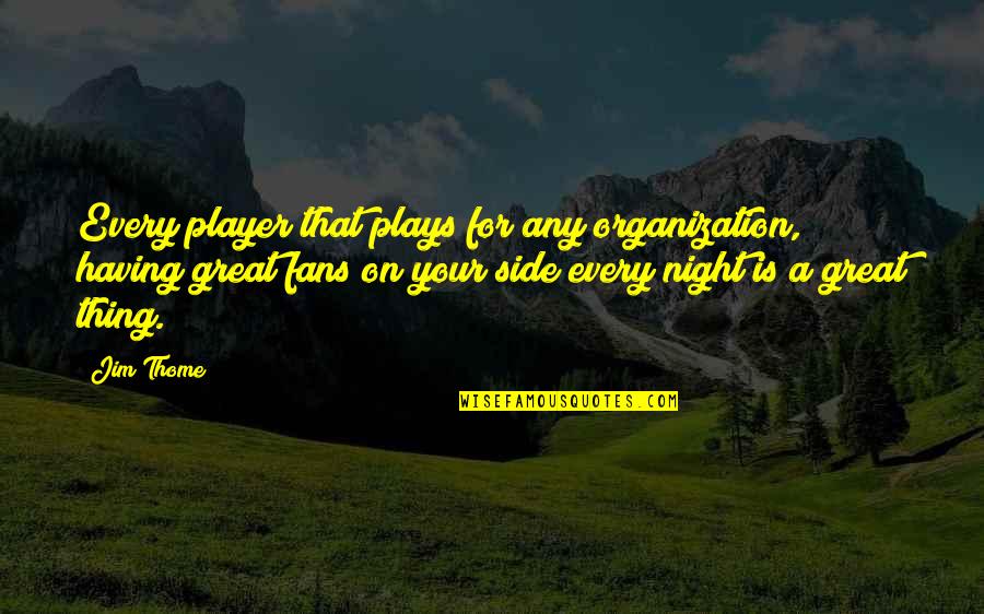 Great Plays Quotes By Jim Thome: Every player that plays for any organization, having