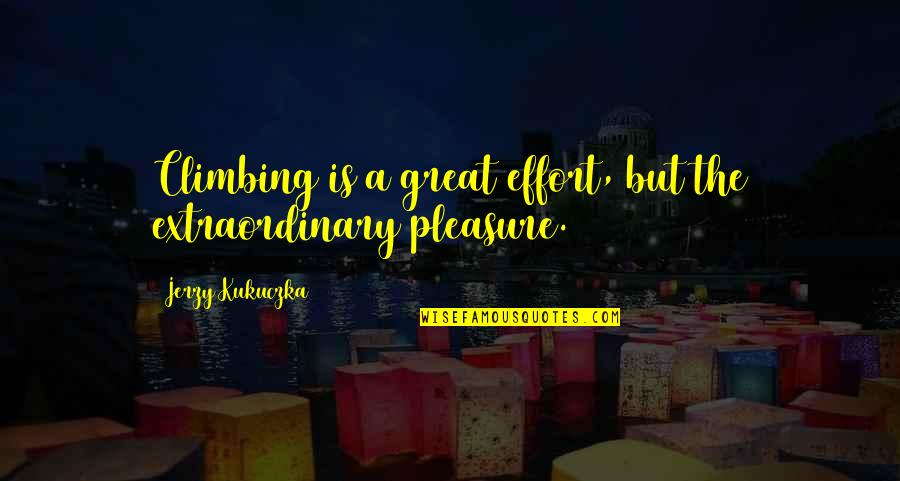 Great Pleasure Quotes By Jerzy Kukuczka: Climbing is a great effort, but the extraordinary Great Pleasure Quotes By Jerzy Kukuczka: Climbing is a great effort, but the extraordinary